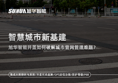 智慧城市新基建： ■十大网投平台排名 智能井盖如何破解城市管网管理难题？